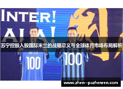 苏宁控股入股国际米兰的战略意义与全球体育市场布局解析