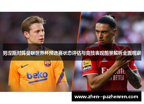 努涅斯对阵曼联世界杯预选赛状态评估与竞技表现前景解析全面观察 努涅斯对阵曼联世界杯预选赛状态评估与竞技表现前景解析全面观察