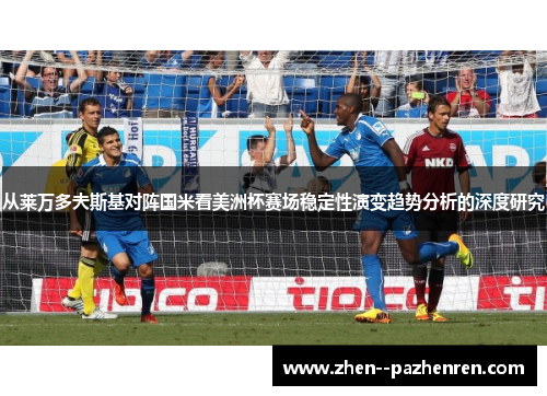 从莱万多夫斯基对阵国米看美洲杯赛场稳定性演变趋势分析的深度研究 从莱万多夫斯基对阵国米看美洲杯赛场稳定性演变趋势分析的深度研究