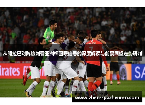 从阿拉巴对阵热刺看亚洲杯回暖信号的深度解读与前景展望走势研判 从阿拉巴对阵热刺看亚洲杯回暖信号的深度解读与前景展望走势研判