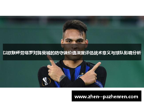 以欧联杯劳塔罗对阵曼城的防守端价值深度评估战术意义与球队影响分析 以欧联杯劳塔罗对阵曼城的防守端价值深度评估战术意义与球队影响分析