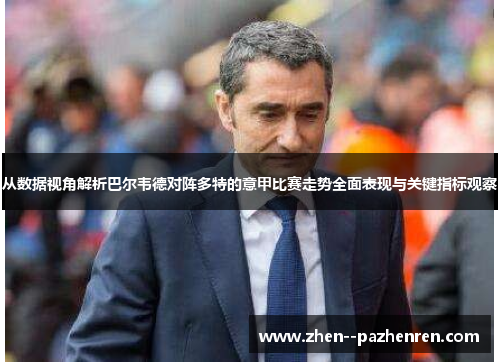 从数据视角解析巴尔韦德对阵多特的意甲比赛走势全面表现与关键指标观察 从数据视角解析巴尔韦德对阵多特的意甲比赛走势全面表现与关键指标观察