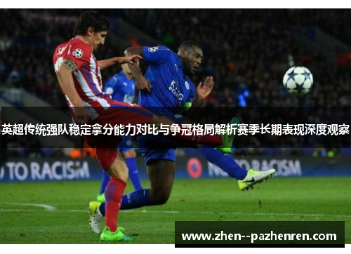 英超传统强队稳定拿分能力对比与争冠格局解析赛季长期表现深度观察 英超传统强队稳定拿分能力对比与争冠格局解析赛季长期表现深度观察