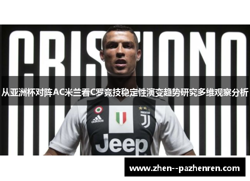 从亚洲杯对阵AC米兰看C罗竞技稳定性演变趋势研究多维观察分析