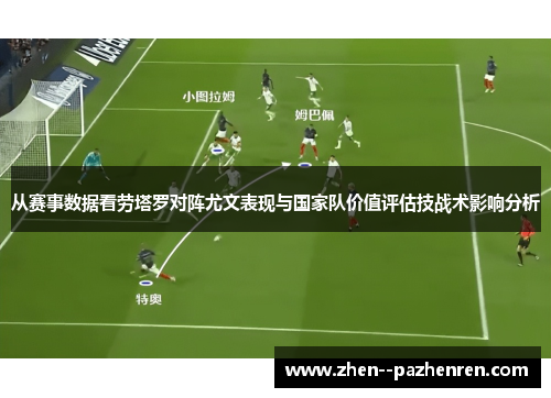 从赛事数据看劳塔罗对阵尤文表现与国家队价值评估技战术影响分析 从赛事数据看劳塔罗对阵尤文表现与国家队价值评估技战术影响分析