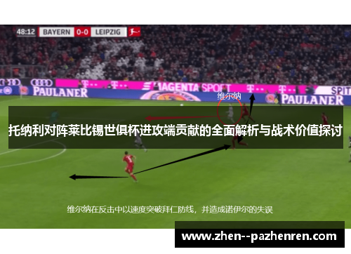 托纳利对阵莱比锡世俱杯进攻端贡献的全面解析与战术价值探讨 托纳利对阵莱比锡世俱杯进攻端贡献的全面解析与战术价值探讨
