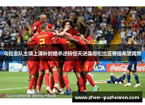 乌拉圭队主场上演补时绝杀逆转惊天逆袭哥伦比亚晋级希望再燃 乌拉圭队主场上演补时绝杀逆转惊天逆袭哥伦比亚晋级希望再燃