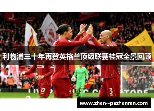 利物浦三十年再登英格兰顶级联赛桂冠全景回顾